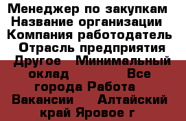 Менеджер по закупкам › Название организации ­ Компания-работодатель › Отрасль предприятия ­ Другое › Минимальный оклад ­ 30 000 - Все города Работа » Вакансии   . Алтайский край,Яровое г.